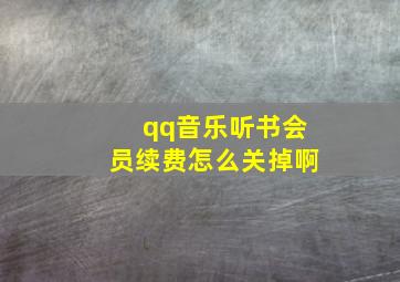 qq音乐听书会员续费怎么关掉啊