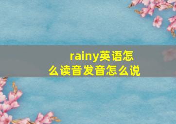 rainy英语怎么读音发音怎么说