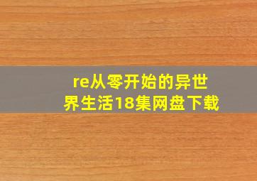 re从零开始的异世界生活18集网盘下载