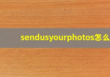 sendusyourphotos怎么读