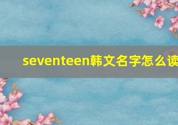 seventeen韩文名字怎么读