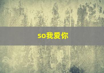 so我爱你