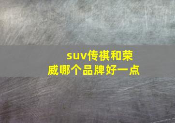 suv传祺和荣威哪个品牌好一点