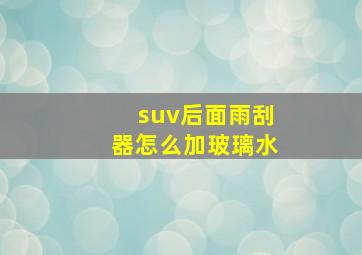 suv后面雨刮器怎么加玻璃水