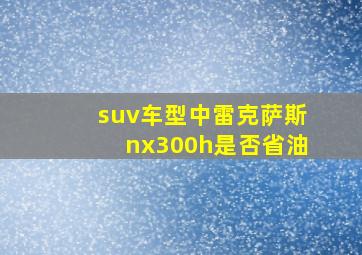 suv车型中雷克萨斯nx300h是否省油