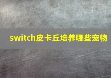 switch皮卡丘培养哪些宠物