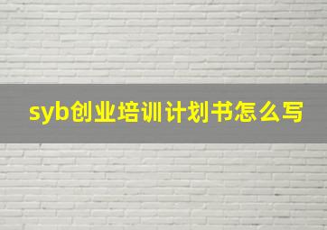 syb创业培训计划书怎么写