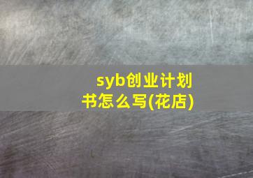 syb创业计划书怎么写(花店)