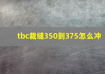 tbc裁缝350到375怎么冲