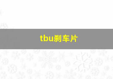 tbu刹车片