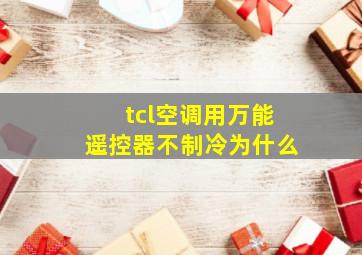 tcl空调用万能遥控器不制冷为什么