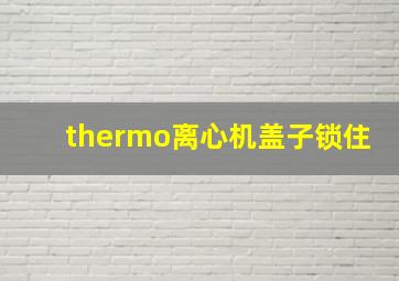 thermo离心机盖子锁住