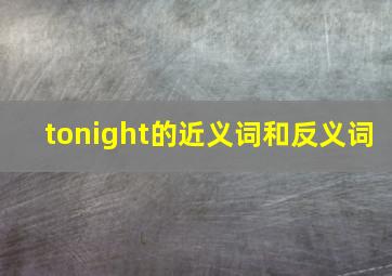 tonight的近义词和反义词