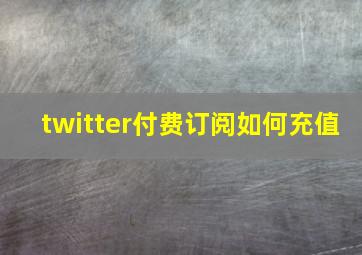 twitter付费订阅如何充值