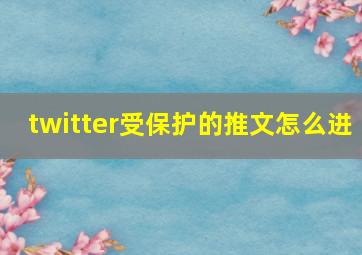 twitter受保护的推文怎么进