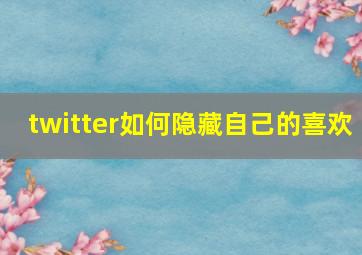 twitter如何隐藏自己的喜欢