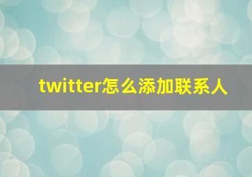 twitter怎么添加联系人