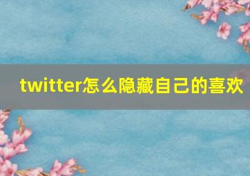 twitter怎么隐藏自己的喜欢