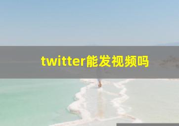 twitter能发视频吗