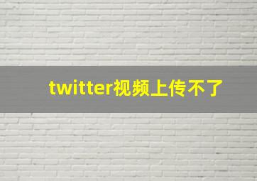 twitter视频上传不了