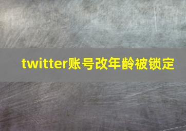 twitter账号改年龄被锁定