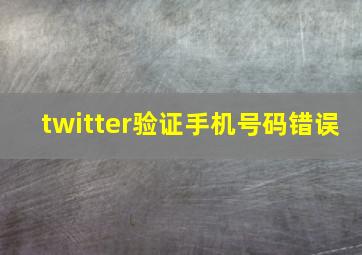 twitter验证手机号码错误