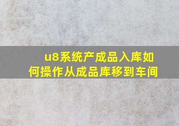 u8系统产成品入库如何操作从成品库移到车间