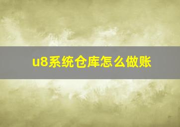 u8系统仓库怎么做账