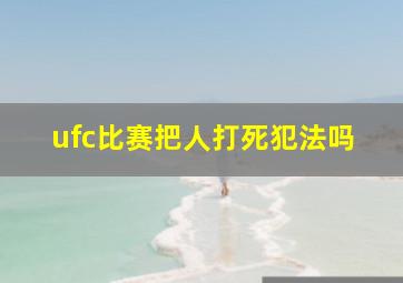 ufc比赛把人打死犯法吗