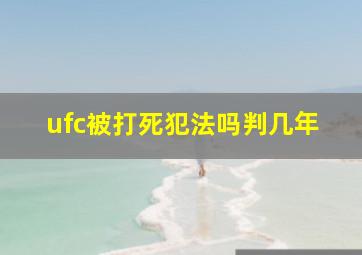 ufc被打死犯法吗判几年