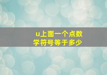 u上面一个点数学符号等于多少