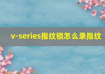 v-series指纹锁怎么录指纹