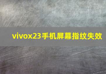 vivox23手机屏幕指纹失效