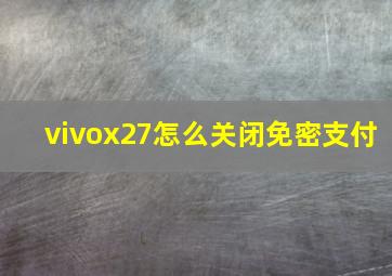 vivox27怎么关闭免密支付