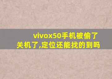 vivox50手机被偷了关机了,定位还能找的到吗