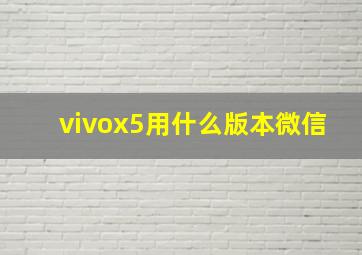 vivox5用什么版本微信