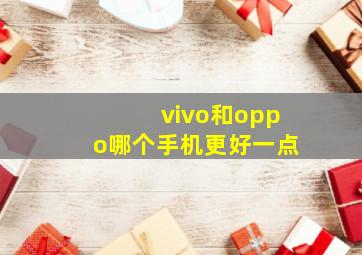 vivo和oppo哪个手机更好一点