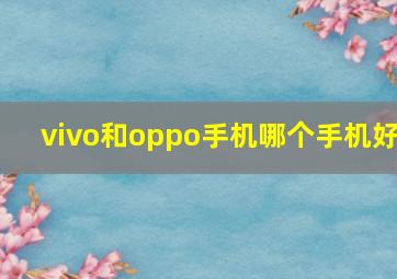 vivo和oppo手机哪个手机好