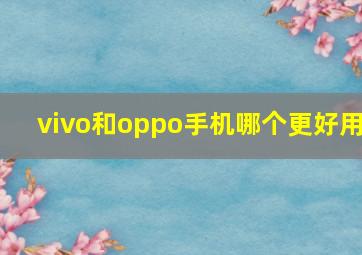 vivo和oppo手机哪个更好用