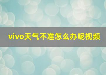 vivo天气不准怎么办呢视频