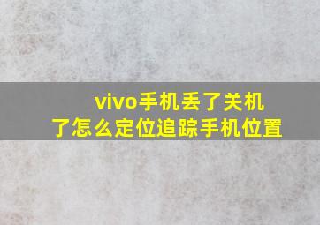 vivo手机丢了关机了怎么定位追踪手机位置