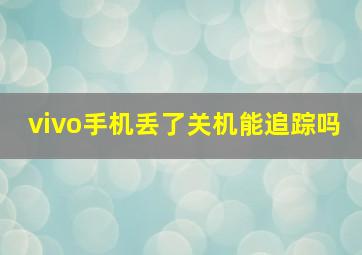 vivo手机丢了关机能追踪吗