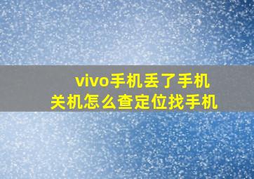 vivo手机丢了手机关机怎么查定位找手机