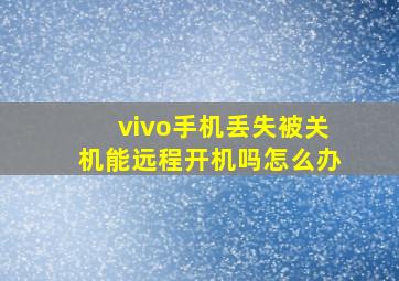 vivo手机丢失被关机能远程开机吗怎么办