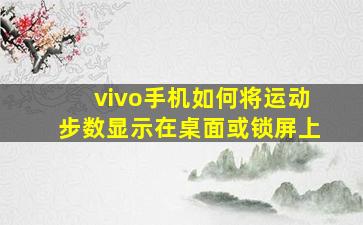 vivo手机如何将运动步数显示在桌面或锁屏上