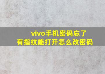 vivo手机密码忘了有指纹能打开怎么改密码