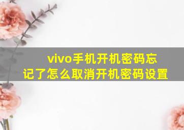 vivo手机开机密码忘记了怎么取消开机密码设置