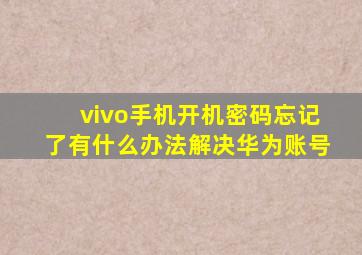 vivo手机开机密码忘记了有什么办法解决华为账号