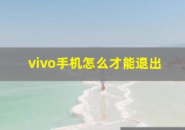 vivo手机怎么才能退出