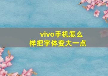 vivo手机怎么样把字体变大一点